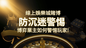 線上娛樂城賭博「防沉迷」3大法則!博弈業主如何警惕玩家! | 搖錢樹娛樂城